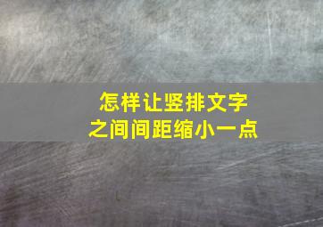 怎样让竖排文字之间间距缩小一点