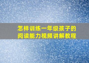 怎样训练一年级孩子的阅读能力视频讲解教程