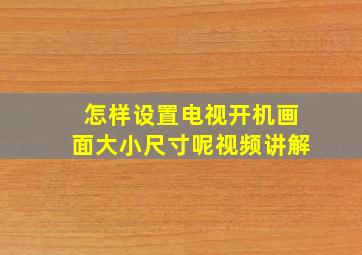 怎样设置电视开机画面大小尺寸呢视频讲解