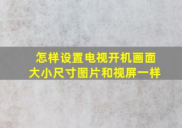 怎样设置电视开机画面大小尺寸图片和视屏一样