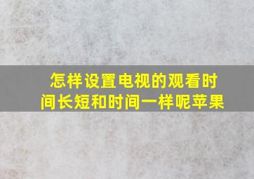 怎样设置电视的观看时间长短和时间一样呢苹果