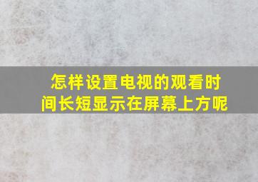 怎样设置电视的观看时间长短显示在屏幕上方呢