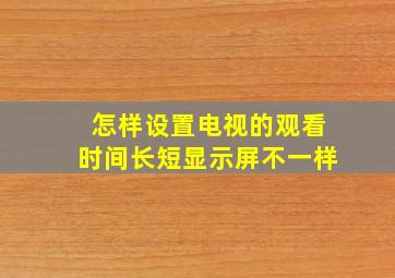 怎样设置电视的观看时间长短显示屏不一样