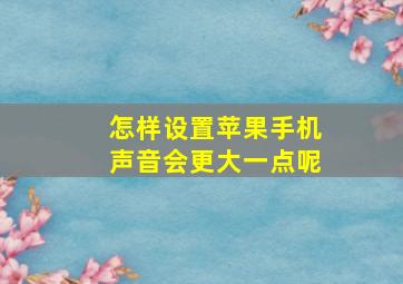 怎样设置苹果手机声音会更大一点呢