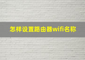 怎样设置路由器wifi名称