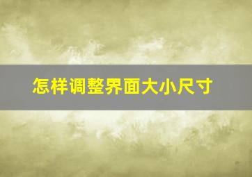 怎样调整界面大小尺寸