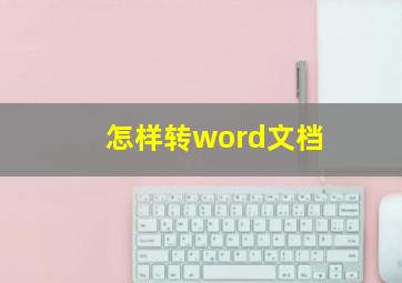 怎样转word文档