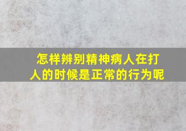 怎样辨别精神病人在打人的时候是正常的行为呢