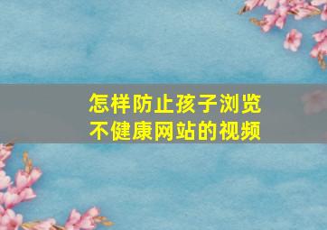 怎样防止孩子浏览不健康网站的视频