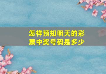 怎样预知明天的彩票中奖号码是多少