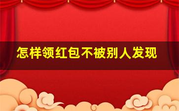 怎样领红包不被别人发现