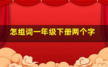 怎组词一年级下册两个字