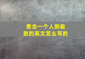 思念一个人到极致的英文怎么写的