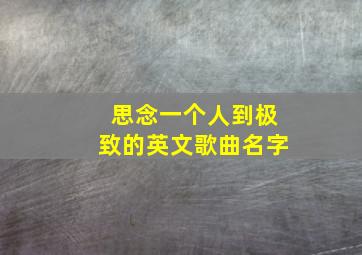 思念一个人到极致的英文歌曲名字