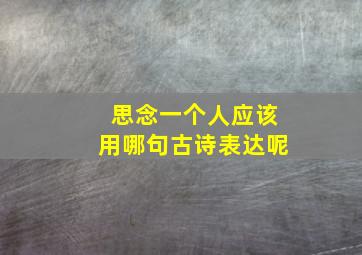 思念一个人应该用哪句古诗表达呢