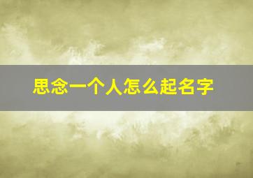 思念一个人怎么起名字