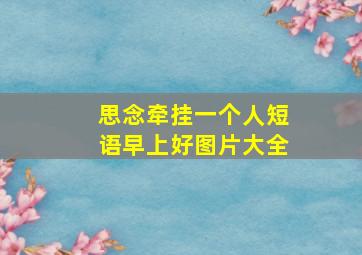 思念牵挂一个人短语早上好图片大全