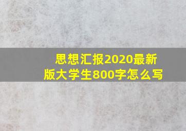 思想汇报2020最新版大学生800字怎么写