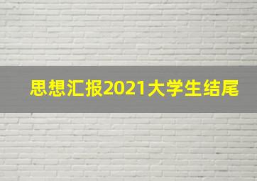 思想汇报2021大学生结尾