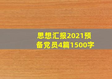 思想汇报2021预备党员4篇1500字