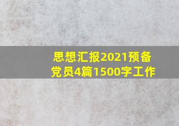 思想汇报2021预备党员4篇1500字工作