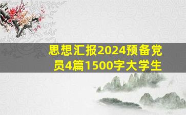 思想汇报2024预备党员4篇1500字大学生