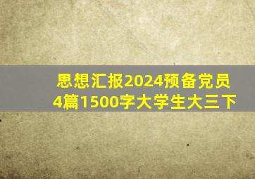 思想汇报2024预备党员4篇1500字大学生大三下