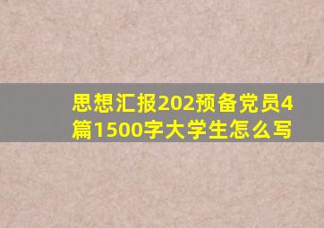 思想汇报202预备党员4篇1500字大学生怎么写