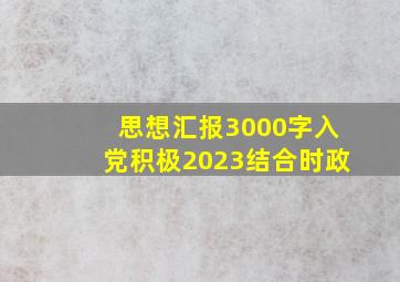 思想汇报3000字入党积极2023结合时政