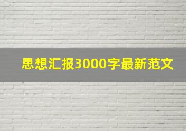 思想汇报3000字最新范文