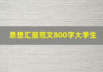 思想汇报范文800字大学生