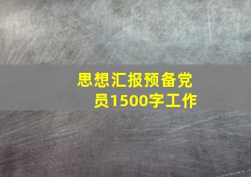 思想汇报预备党员1500字工作