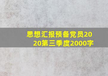 思想汇报预备党员2020第三季度2000字