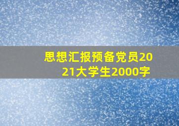 思想汇报预备党员2021大学生2000字