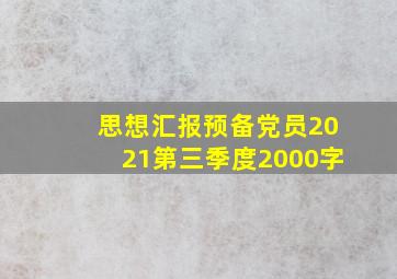 思想汇报预备党员2021第三季度2000字