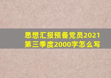 思想汇报预备党员2021第三季度2000字怎么写