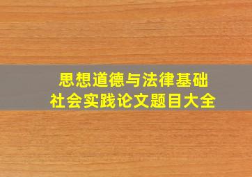 思想道德与法律基础社会实践论文题目大全