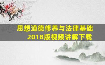 思想道德修养与法律基础2018版视频讲解下载