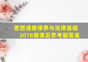 思想道德修养与法律基础2018版课后思考题答案