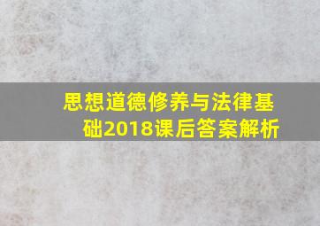 思想道德修养与法律基础2018课后答案解析