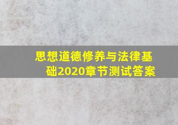 思想道德修养与法律基础2020章节测试答案