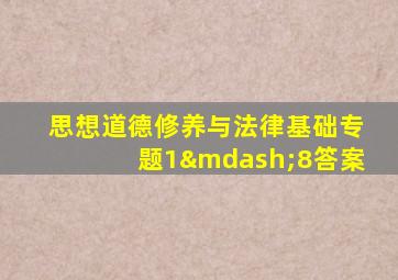 思想道德修养与法律基础专题1—8答案