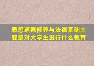 思想道德修养与法律基础主要是对大学生进行什么教育