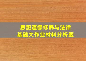 思想道德修养与法律基础大作业材料分析题