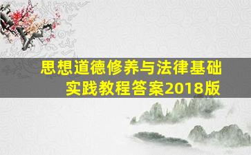 思想道德修养与法律基础实践教程答案2018版