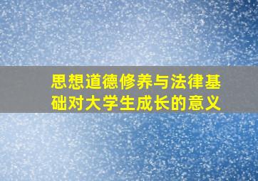 思想道德修养与法律基础对大学生成长的意义