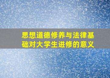 思想道德修养与法律基础对大学生进修的意义