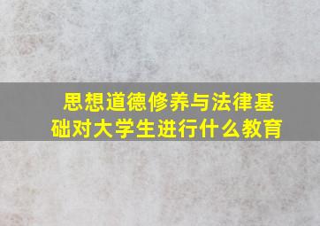 思想道德修养与法律基础对大学生进行什么教育