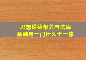 思想道德修养与法律基础是一门什么于一体