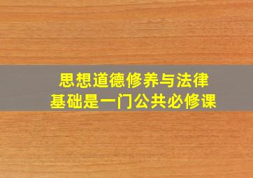 思想道德修养与法律基础是一门公共必修课